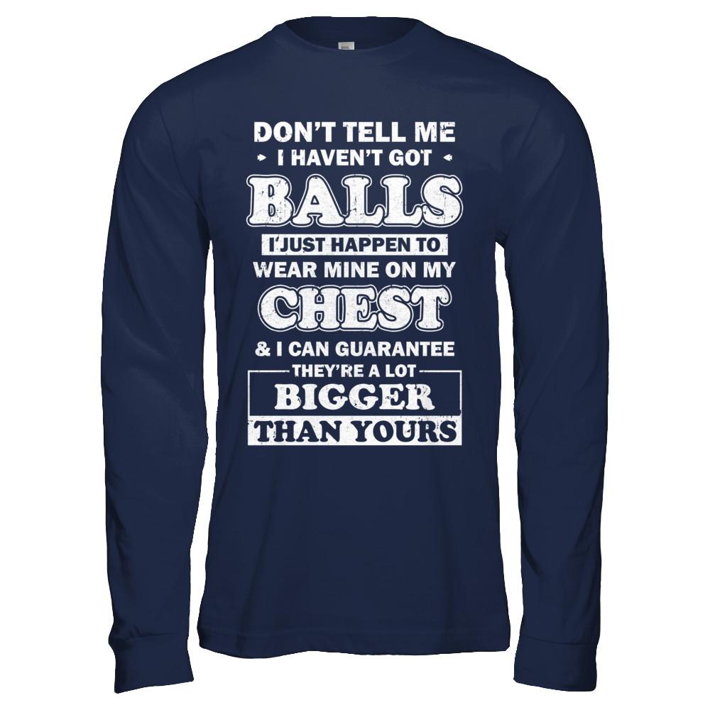 Don't Tell Me I Haven't Got Balls They Bigger Than Yours-T-Shirt & Hoodie-