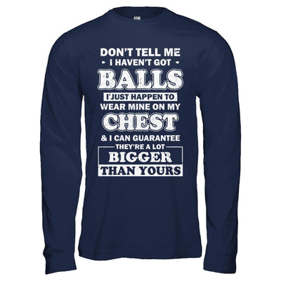 Don't Tell Me I Haven't Got Balls They Bigger Than Yours-T-Shirt & Hoodie-