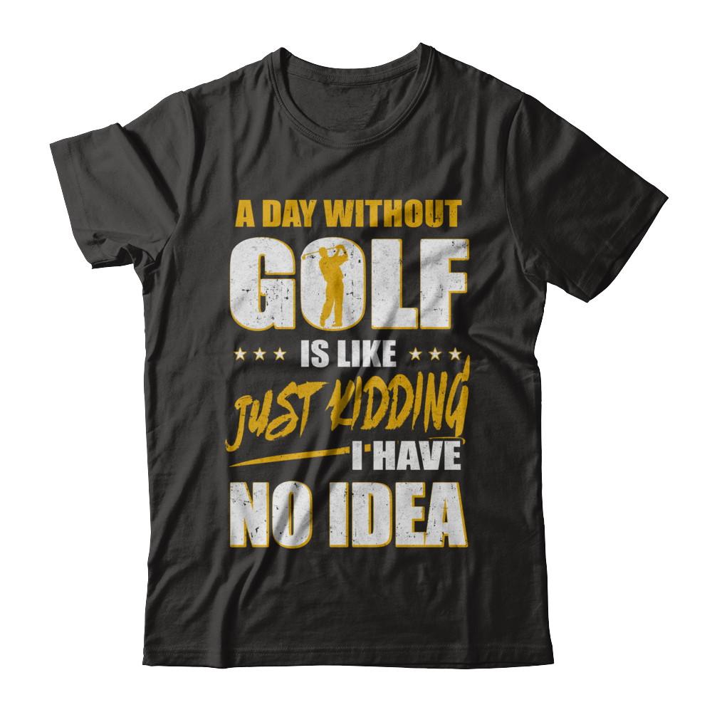 A Day Without Golf Is Like Just Kidding I Have No Idea-T-Shirt & Hoodie-Premium T-Shirt-Black