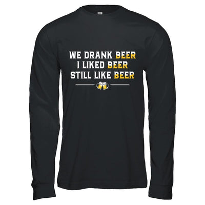 We Drank Beer I Liked Beer Still Like Beer-T-Shirt & Hoodie-Long Sleeve T-Shirt-Black