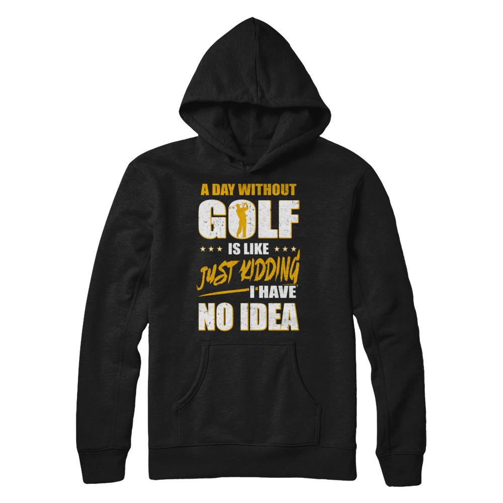 A Day Without Golf Is Like Just Kidding I Have No Idea-T-Shirt & Hoodie-Pullover Hoodie-Black