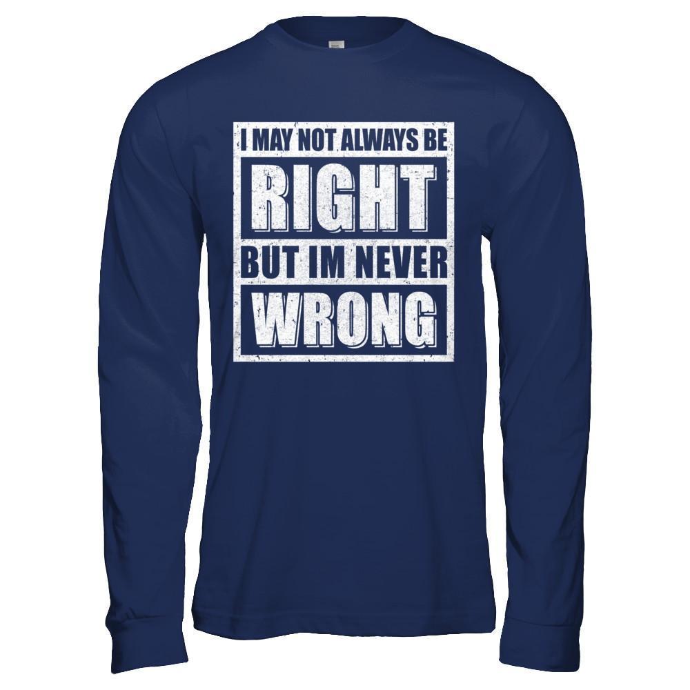 I May Not Always Be Right But I'm Never Wrong-T-Shirt & Hoodie-Long Sleeve T-Shirt-Navy