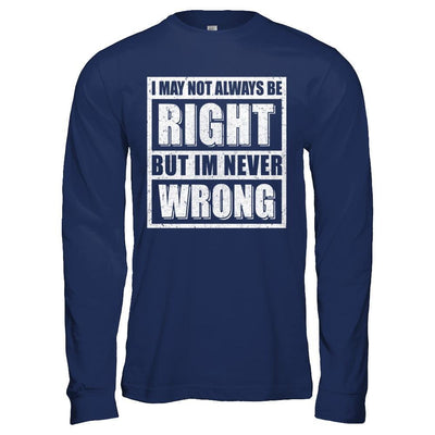 I May Not Always Be Right But I'm Never Wrong-T-Shirt & Hoodie-Long Sleeve T-Shirt-Navy