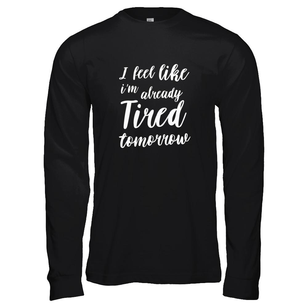 I Feel Like I'm Already Tired Tomorrow-T-Shirt & Tank Top-Long Sleeve T-Shirt-Black
