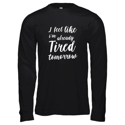 I Feel Like I'm Already Tired Tomorrow-T-Shirt & Tank Top-Long Sleeve T-Shirt-Black