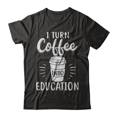 I Turn Coffee Into Education Student Teacher Gift-T-Shirt & Hoodie-Classic T-Shirt-Black