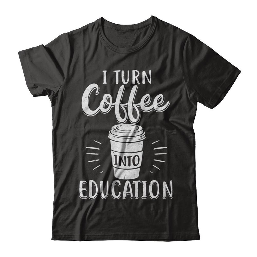 I Turn Coffee Into Education Student Teacher Gift-T-Shirt & Hoodie-Classic T-Shirt-Black