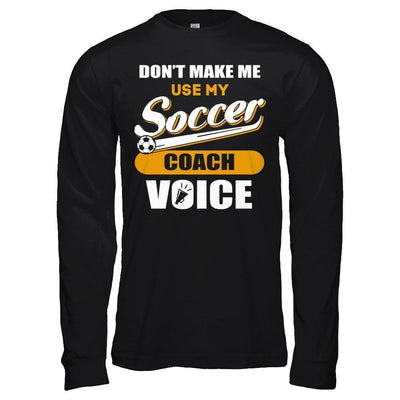 Don't Make Me Use My Soccer Coach Voice-T-Shirt & Hoodie-Long Sleeve T-Shirt-Black