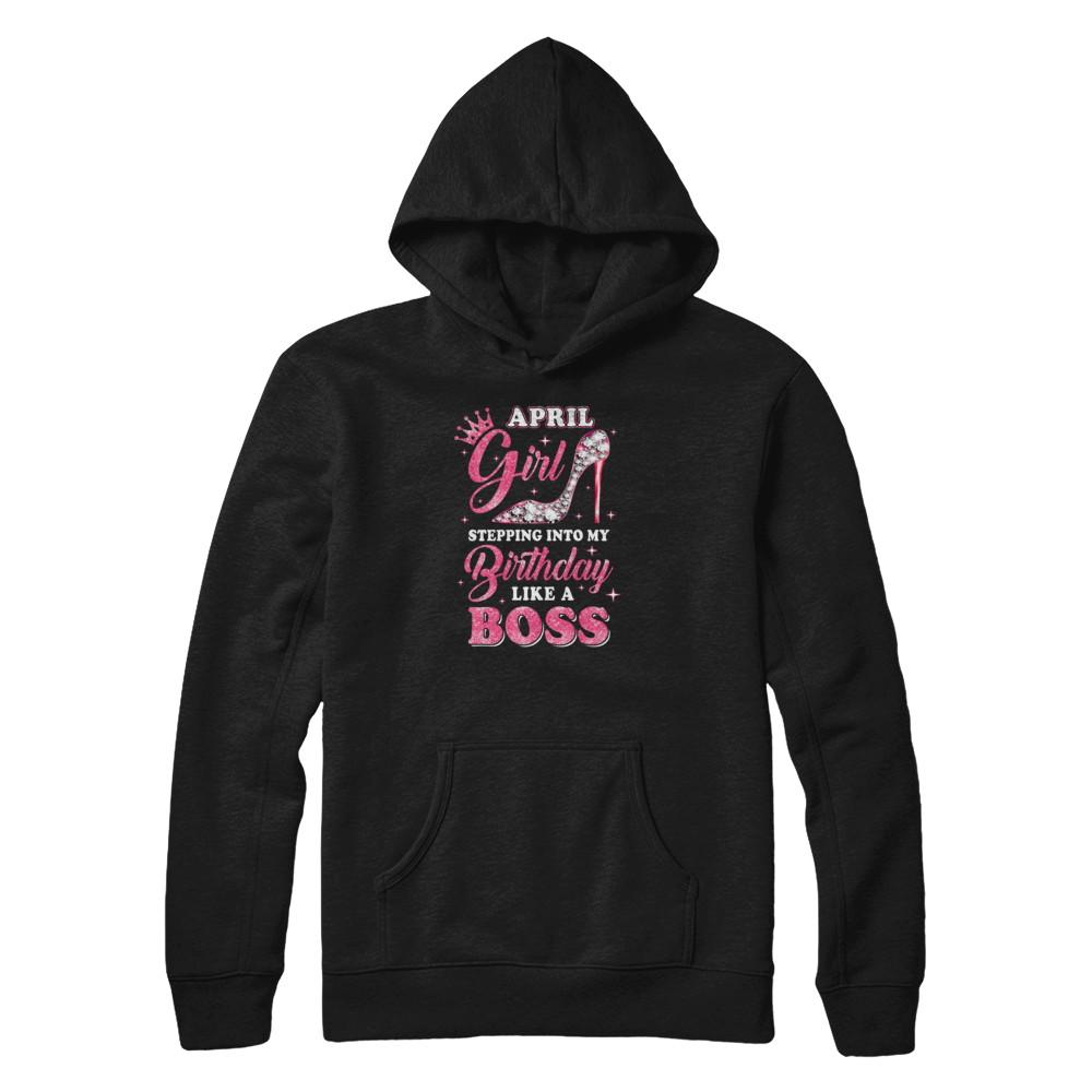 April Girl Stepping Into My Birthday Like A Boss Gift-T-Shirt & Tank Top-Pullover Hoodie-Black