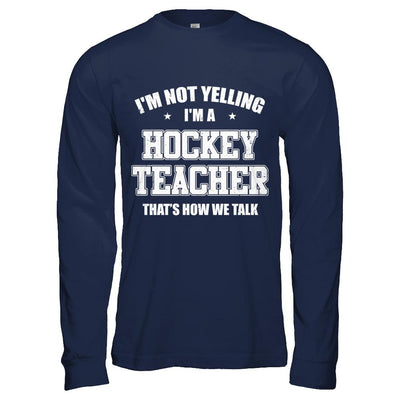 I'm Not Yelling I'm A Hockey Teacher That's How We Talk-T-Shirt & Hoodie-Long Sleeve T-Shirt-Navy