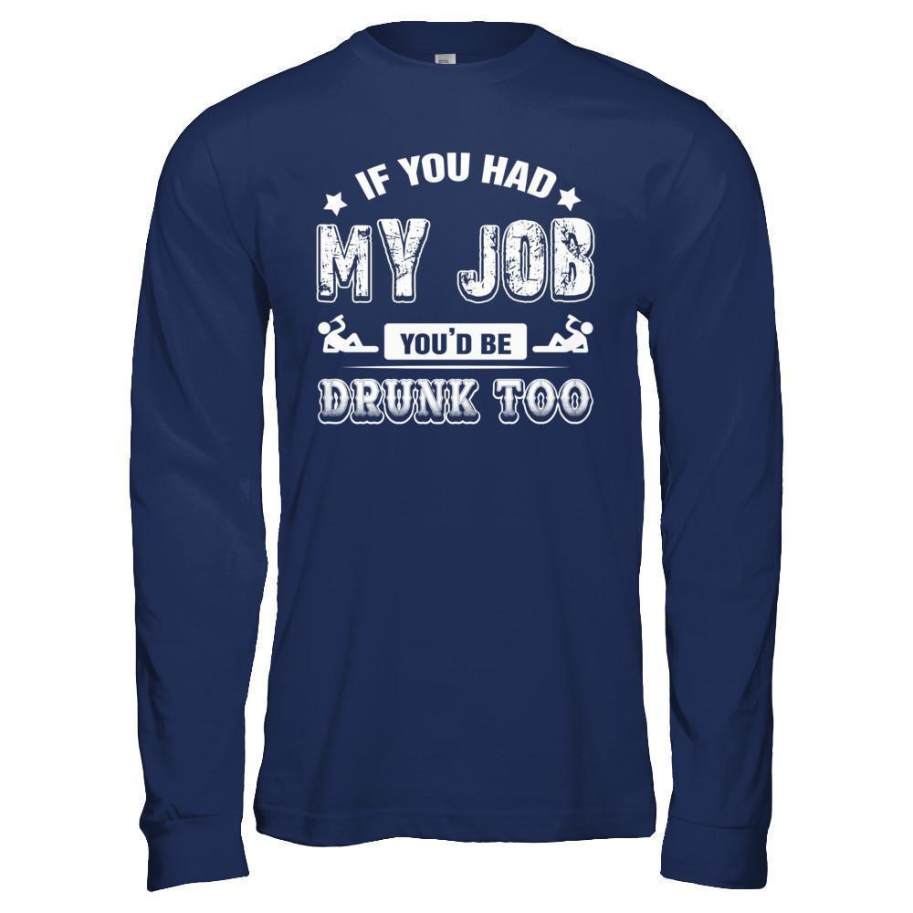 If You Had My Job You'd Be Drunk Too-T-Shirt & Hoodie-Long Sleeve T-Shirt-Navy