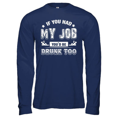 If You Had My Job You'd Be Drunk Too-T-Shirt & Hoodie-Long Sleeve T-Shirt-Navy