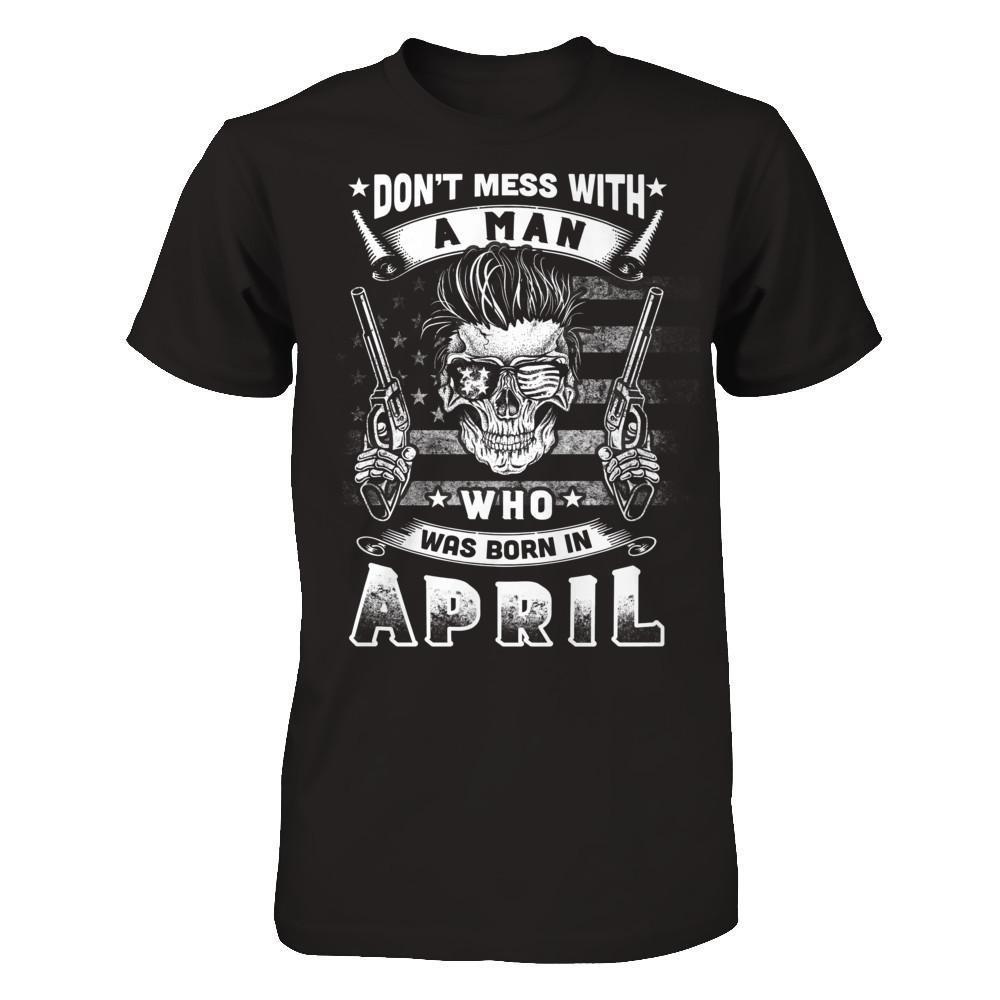 Don't Mess With A Man Who Was Born In April-T-Shirt & Hoodie-Classic T-Shirt-Black