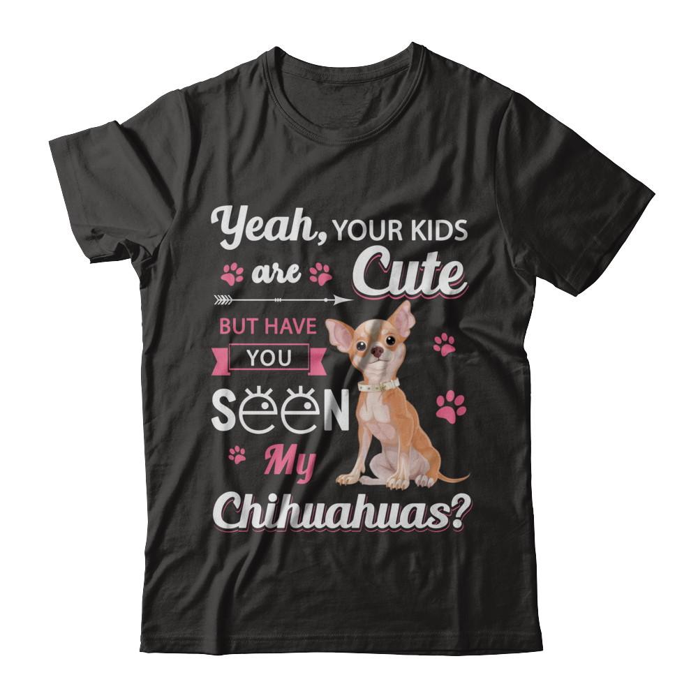 Your Kids Are Cute But Have You Seen My Chihuahuas