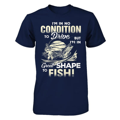I'm In No Condition To Drive But I'm In Great Shape To Fish-T-Shirt & Hoodie-Classic T-Shirt-Navy