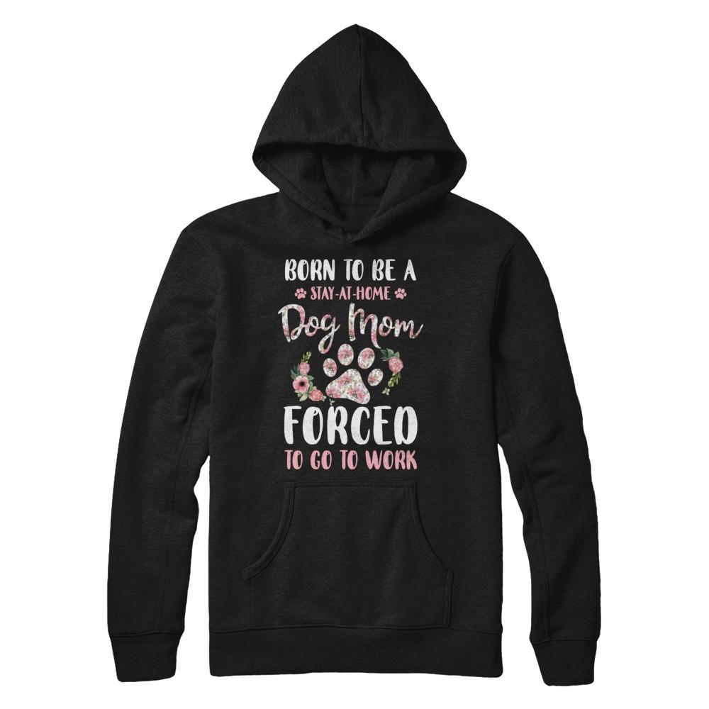 Born To Be A Stay At Home Dog Mom Forced To Go To Work-T-Shirt & Hoodie-Pullover Hoodie-Black
