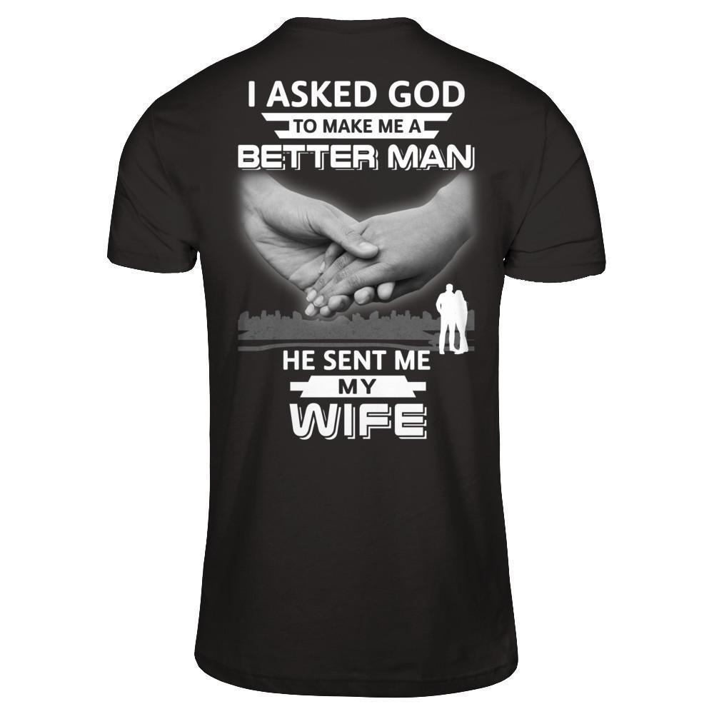 I Asked God To Make Me A Better Man He Sent Me My Wife-T-Shirt & Hoodie-
