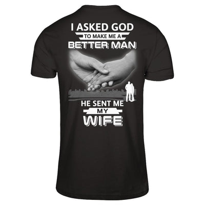 I Asked God To Make Me A Better Man He Sent Me My Wife-T-Shirt & Hoodie-