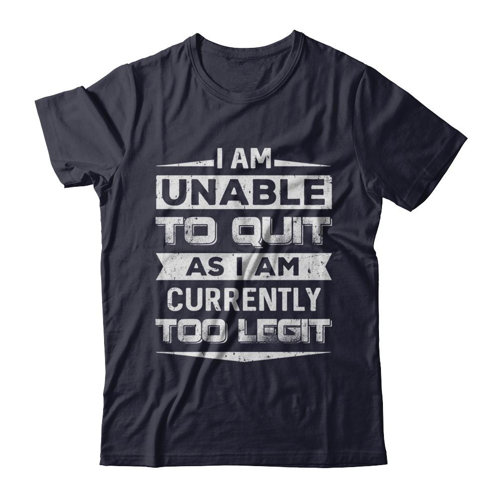 I Am Unable To Quit As I Am Currently Too Legit-T-Shirt & Hoodie-Premium T-Shirt-Midnight Navy