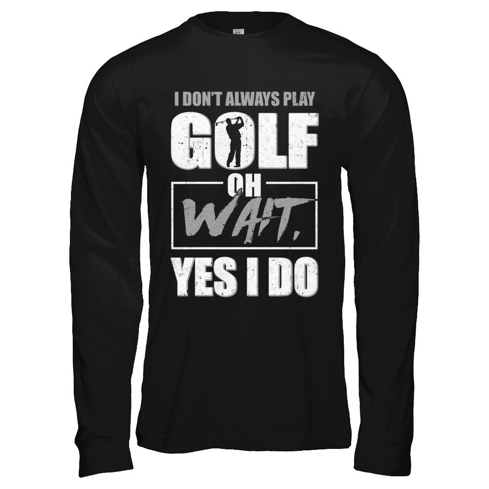 I Don't Always Play Golf Oh Wait Yes I Do-T-Shirt & Hoodie-Long Sleeve T-Shirt-Black