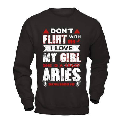 Don't Flirt With Me I Love My Girl She Is A Crazy Aries-T-Shirt & Hoodie-Crewneck Sweatshirt-Black
