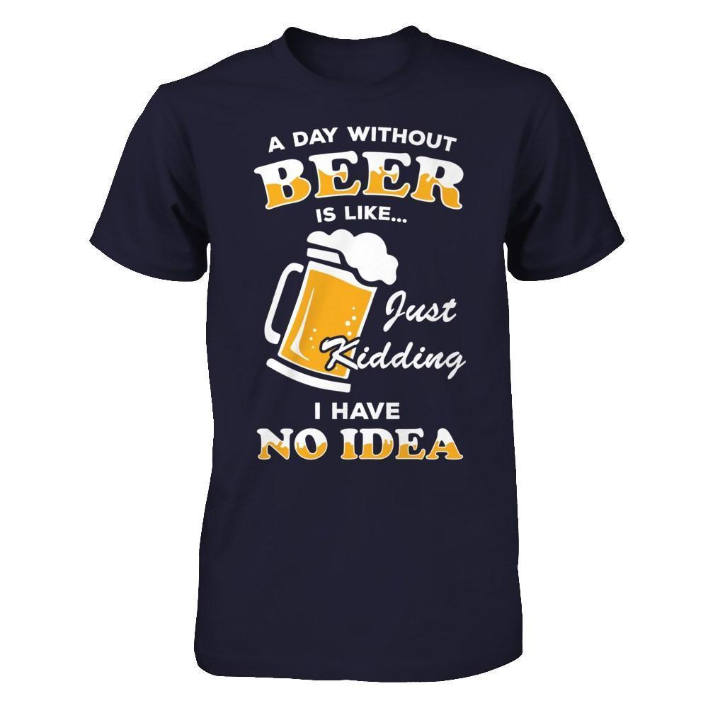 A Day Without Beer Is Like Just Kidding I Have No Idea-T-Shirt & Hoodie-Premium T-Shirt-Midnight Navy