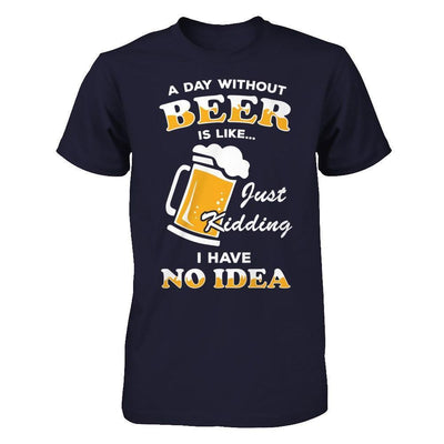 A Day Without Beer Is Like Just Kidding I Have No Idea-T-Shirt & Hoodie-Premium T-Shirt-Midnight Navy