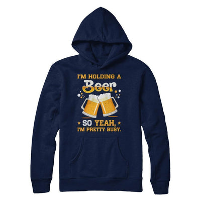 I'm Holding A Beer So Yeah I'm Pretty Busy-T-Shirt & Hoodie-Pullover Hoodie-Navy