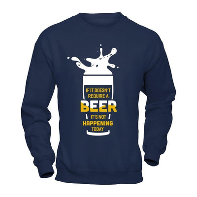 If It Doesn't Require A Beer It's Not Happening Today-T-Shirt & Hoodie-Crewneck Sweatshirt-Navy