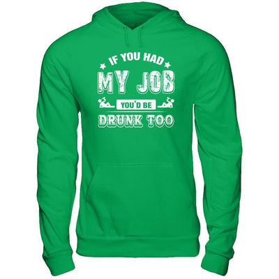 If You Had My Job You'd Be Drunk Too-T-Shirt & Hoodie-Pullover Hoodie-Irish Green