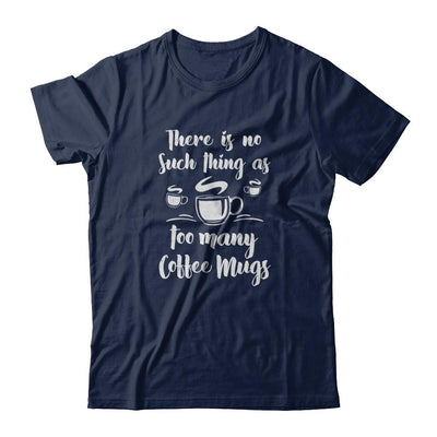 There Is No Such Thing As Too Many Coffee Mugs-T-Shirt & Tank Top-Classic T-Shirt-Navy