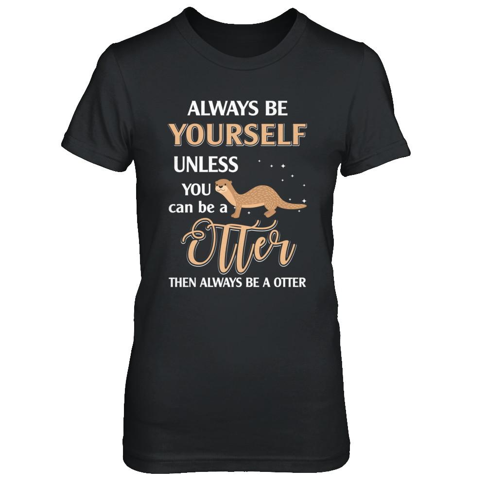 Always Be Yourself Unless You Can Be A Otter-T-Shirt & Hoodie-Women's T-Shirt-Black