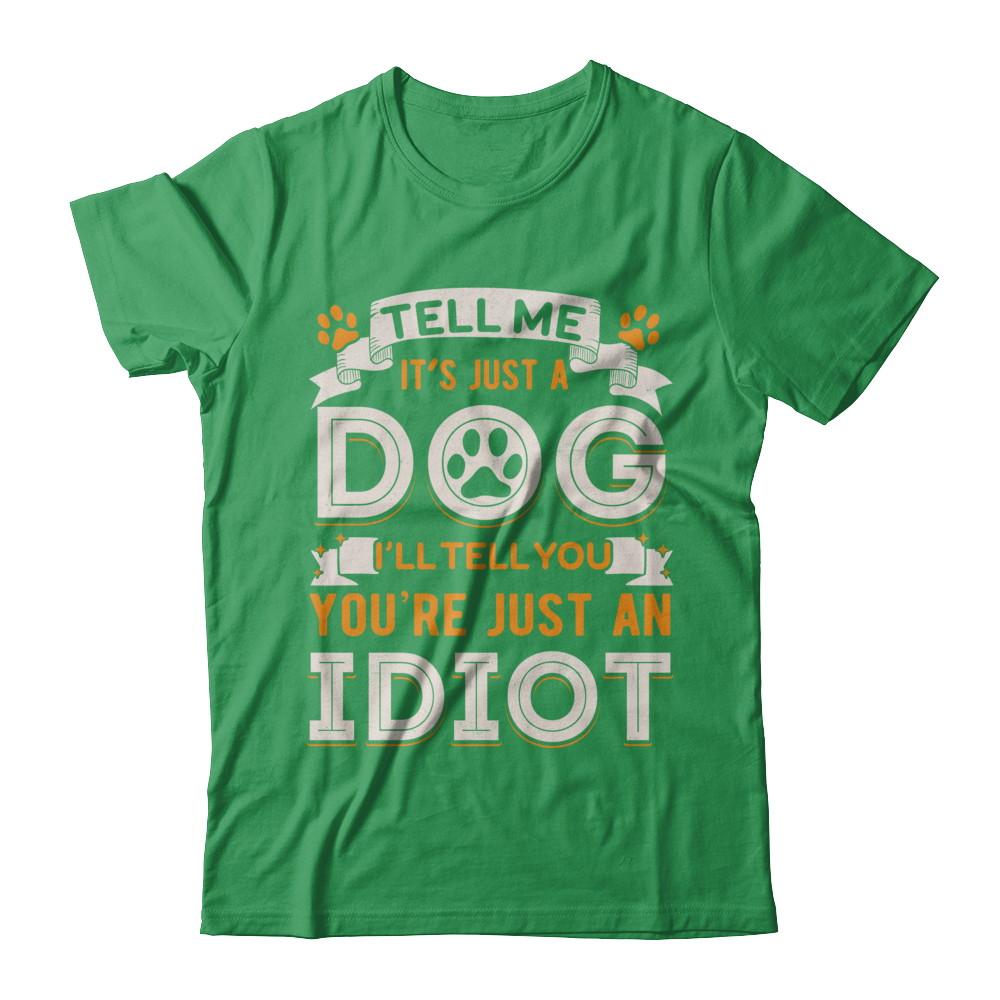 Tell me it's JUST A DOG you're JUST AN IDIOT-T-Shirt & Hoodie-Premium T-Shirt-Kelly Green