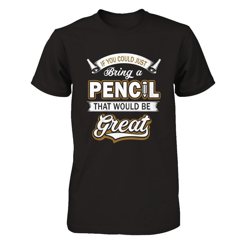 If You Could Just Bring A Pencil That Would Be Great-T-Shirt & Hoodie-Premium T-Shirt-Black