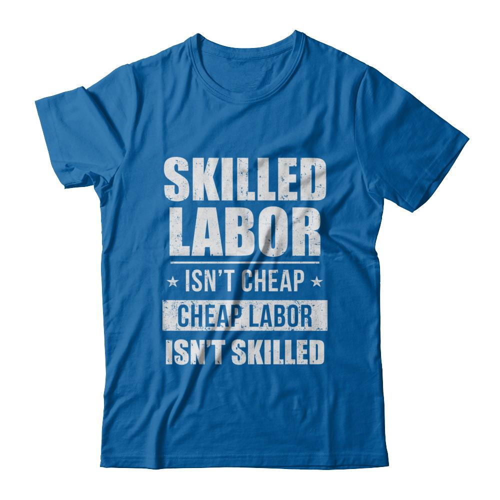 Skilled Labor Isn't Cheap Cheap Labor Isn't Skilled-T-Shirt & Hoodie-Classic T-Shirt-Royal