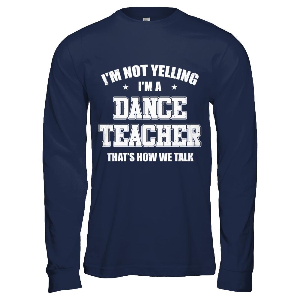 I'm Not Yelling I'm A Dance Teacher That's How We Talk-T-Shirt & Hoodie-Long Sleeve T-Shirt-Navy