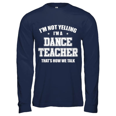 I'm Not Yelling I'm A Dance Teacher That's How We Talk-T-Shirt & Hoodie-Long Sleeve T-Shirt-Navy