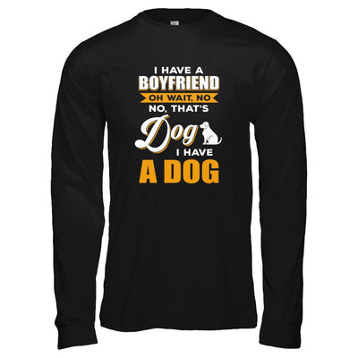 I Have A Boyfriend Oh Wait No No That's Dog I Have A Dog-T-Shirt & Tank Top-Long Sleeve T-Shirt-Black