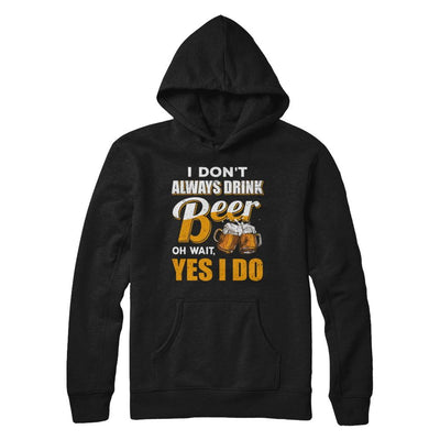 I Don't Always Drink Beer Oh Wait Yes I Do-T-Shirt & Hoodie-Pullover Hoodie-Black