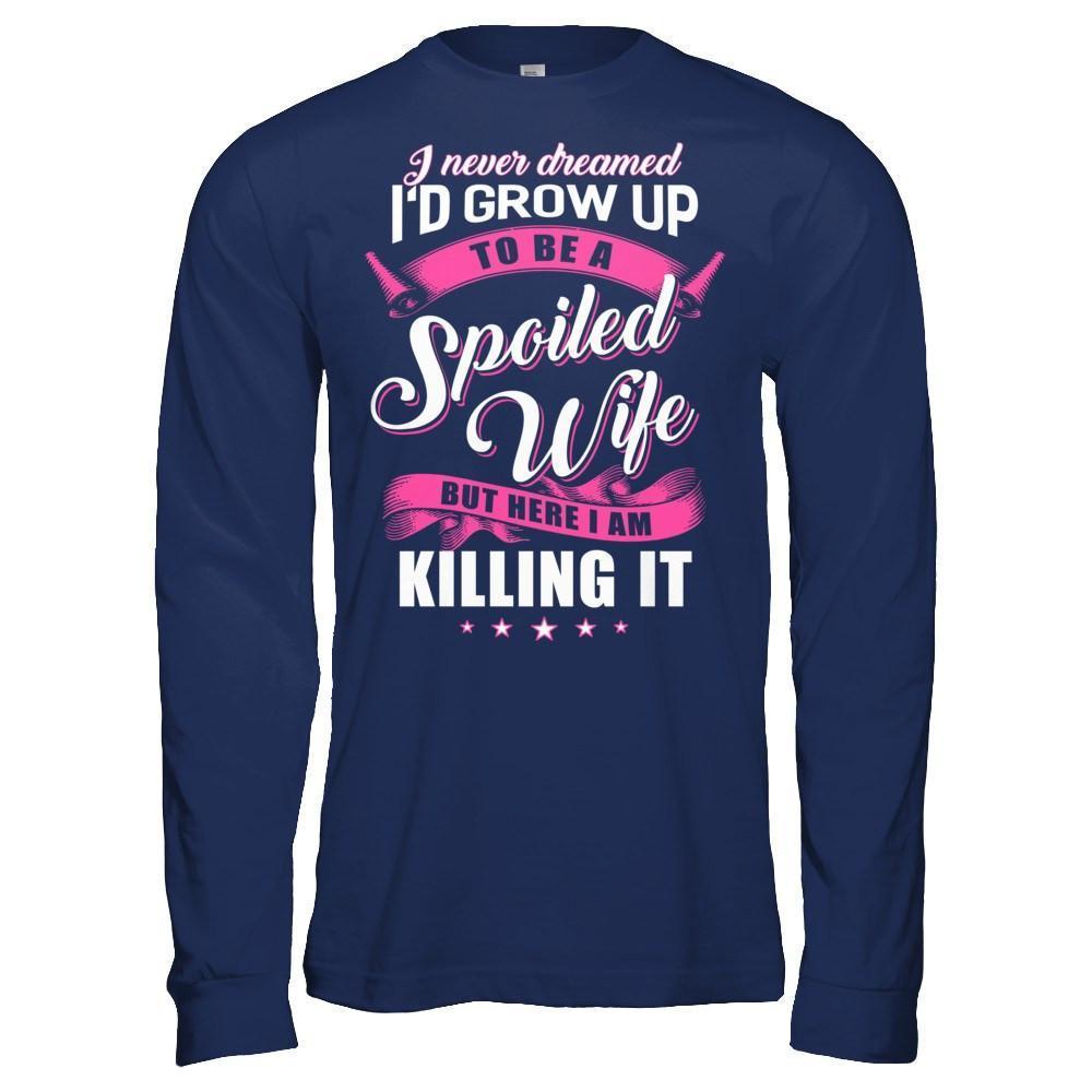 I Never Dreamed I'd Grow Up To Be A Spoiled Wife-T-Shirt & Hoodie-Long Sleeve T-Shirt-Navy