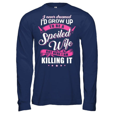I Never Dreamed I'd Grow Up To Be A Spoiled Wife-T-Shirt & Hoodie-Long Sleeve T-Shirt-Navy
