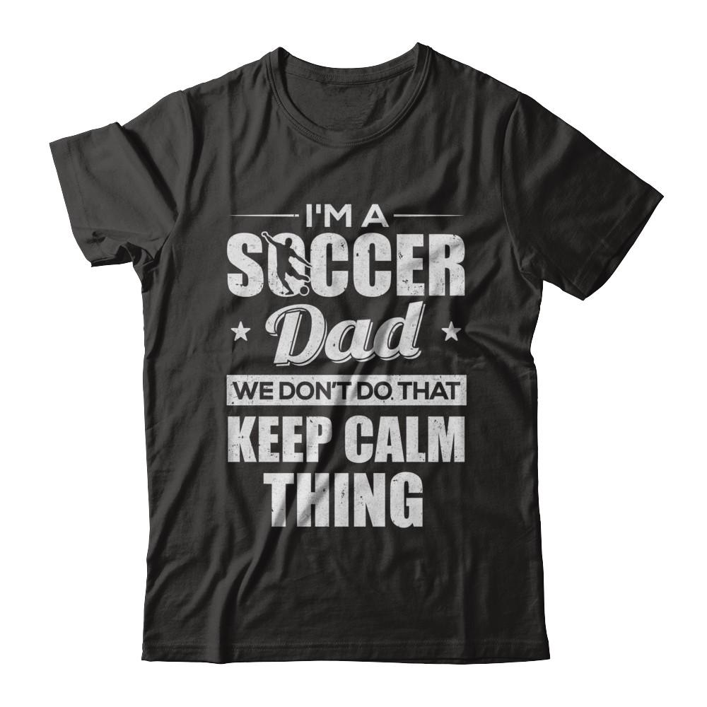 I'm A Soccer Dad We Don't Do That Keep Calm Thing-T-Shirt & Hoodie-Classic T-Shirt-Black