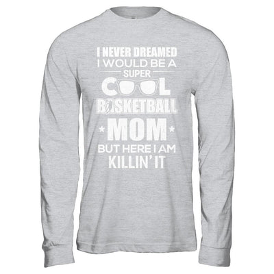 Never Dreamed I Would Be A Cool Basketball Mom Mothers Day-T-Shirt & Hoodie-