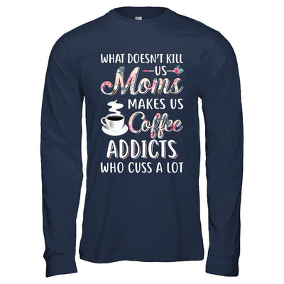 What Doesn't Kill Us Moms Make Us Coffee Addicts Cuss-T-Shirt & Hoodie-Long Sleeve T-Shirt-Navy