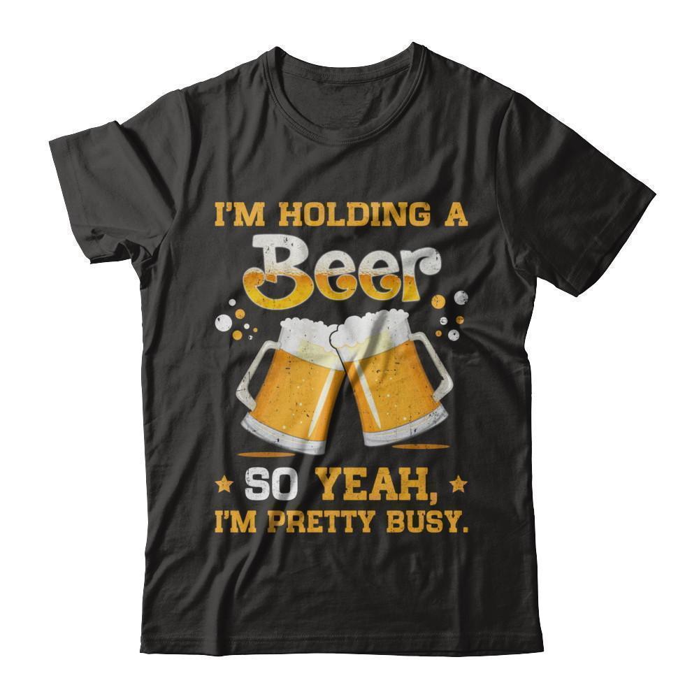 I'm Holding A Beer So Yeah I'm Pretty Busy-T-Shirt & Hoodie-Premium T-Shirt-Black