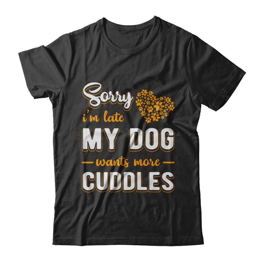Sorry I'm Late My Dog Wants More Cuddles