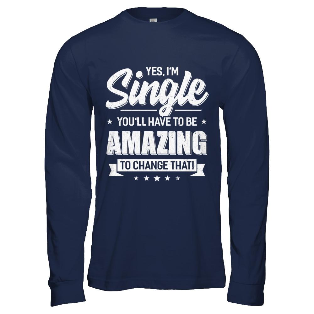 Yes I'm Single And You'll Have To Be Amazing To Change That-T-Shirt & Hoodie-Long Sleeve T-Shirt-Navy
