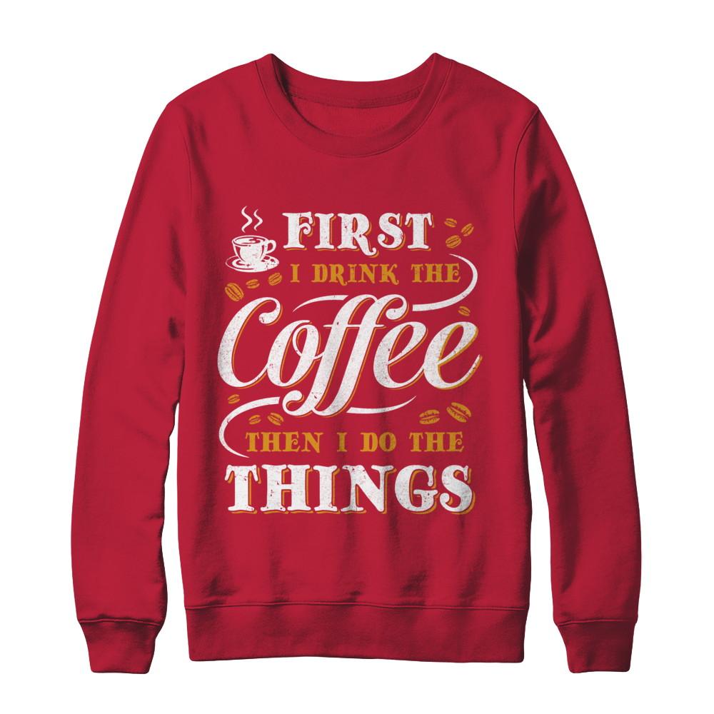 First I Drink The Coffee Then I Do The Things-T-Shirt & Sweatshirt-Crewneck Sweatshirt-Red