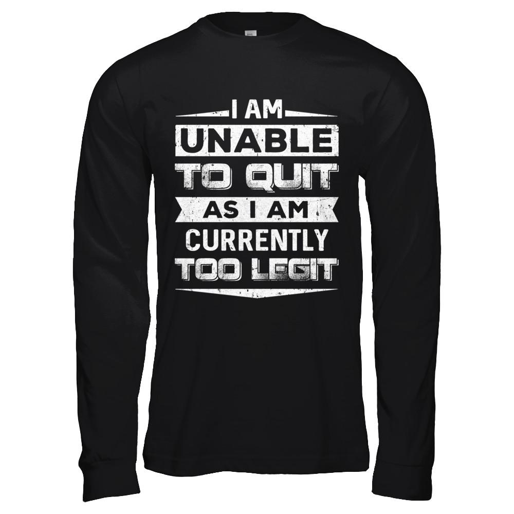 I Am Unable To Quit As I Am Currently Too Legit-T-Shirt & Hoodie-Long Sleeve T-Shirt-Black