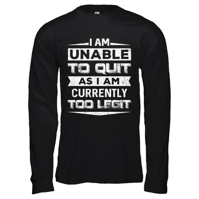 I Am Unable To Quit As I Am Currently Too Legit-T-Shirt & Hoodie-Long Sleeve T-Shirt-Black